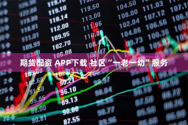 期货配资 APP下载 社区“一老一幼”服务