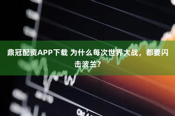 鼎冠配资APP下载 为什么每次世界大战，都要闪击波兰？