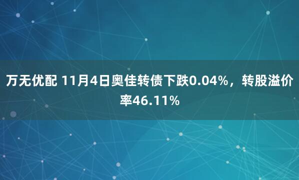 万无优配 11月4日奥佳转债下跌0.04%，转股溢价率46.11%