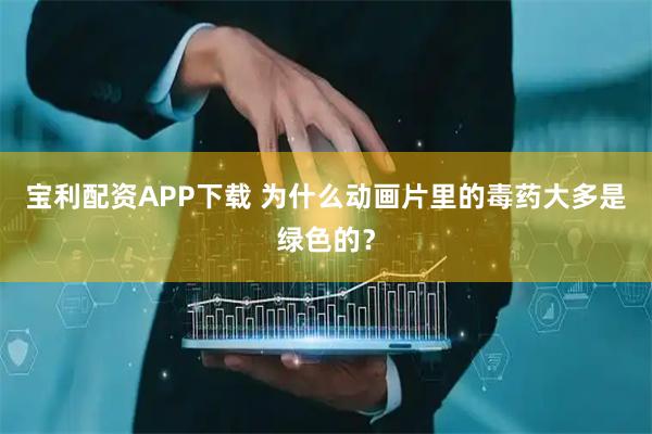 宝利配资APP下载 为什么动画片里的毒药大多是绿色的？
