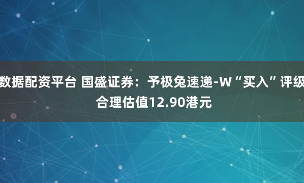 数据配资平台 国盛证券：予极兔速递-W“买入”评级 合理估值12.90港元